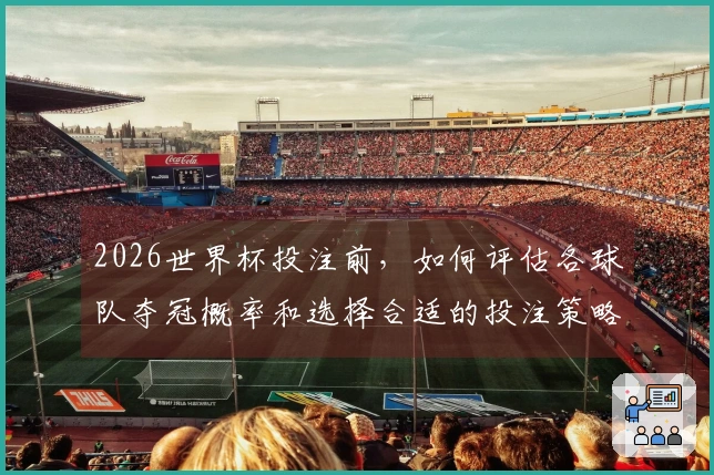 2026世界杯投注前，如何评估各球队夺冠概率和选择合适的投注策略？
