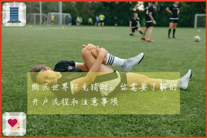 购买世界杯竞猜时，你需要了解的开户流程和注意事项