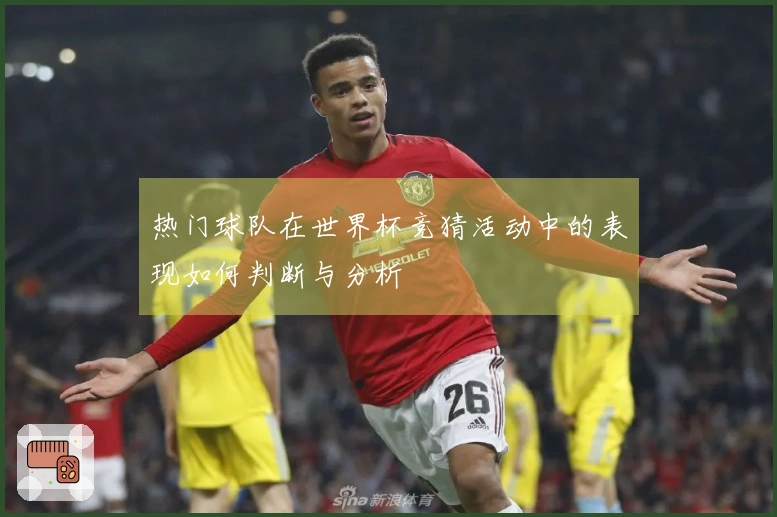 热门球队在世界杯竞猜活动中的表现如何判断与分析